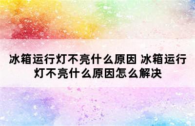 冰箱运行灯不亮什么原因 冰箱运行灯不亮什么原因怎么解决